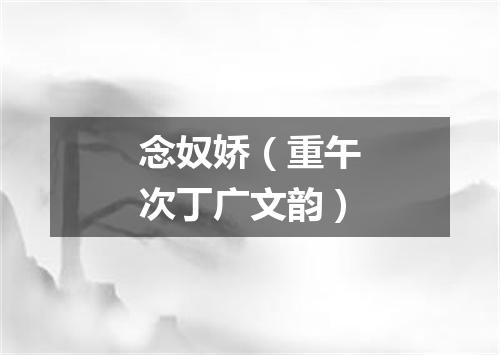 念奴娇（重午次丁广文韵）