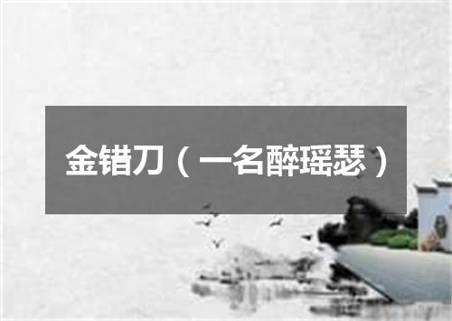 金错刀（一名醉瑶瑟）
