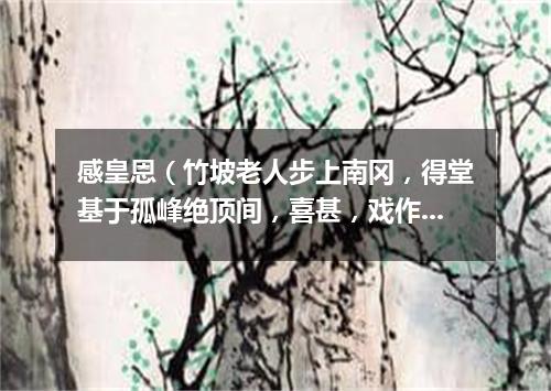 感皇恩（竹坡老人步上南冈，得堂基于孤峰绝顶间，喜甚，戏作长短句）