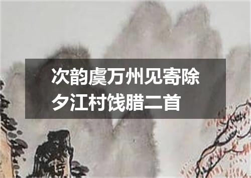 次韵虞万州见寄除夕江村饯腊二首