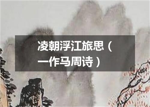 凌朝浮江旅思（一作马周诗）