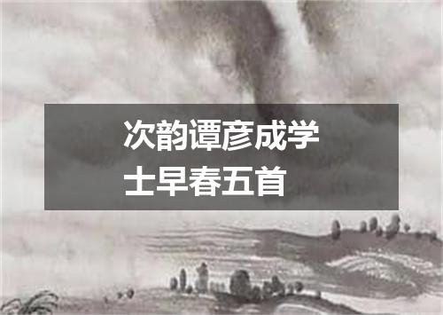 次韵谭彦成学士早春五首