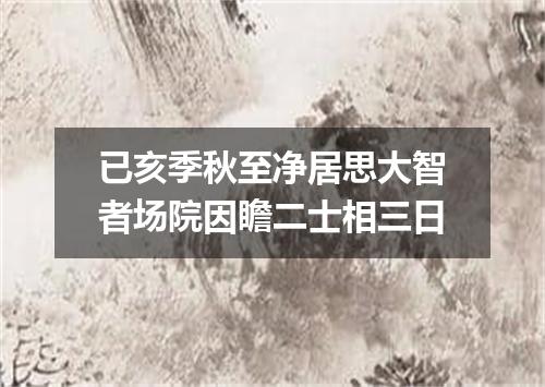 已亥季秋至净居思大智者场院因瞻二士相三日