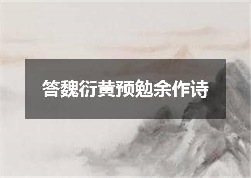 答魏衍黄预勉余作诗