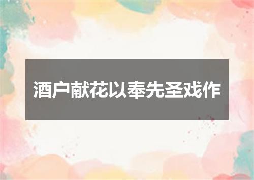 酒户献花以奉先圣戏作