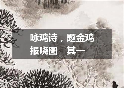咏鸡诗，题金鸡报晓图　其一