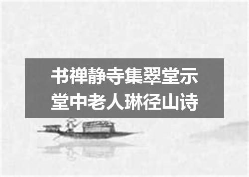 书禅静寺集翠堂示堂中老人琳径山诗