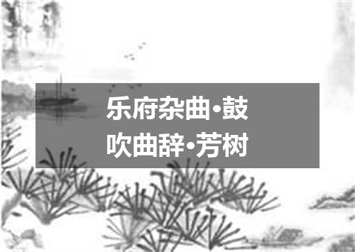乐府杂曲·鼓吹曲辞·芳树