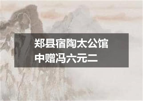 郑县宿陶太公馆中赠冯六元二