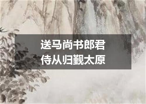 送马尚书郎君侍从归觐太原