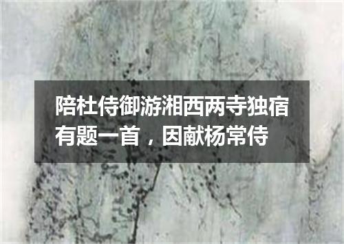 陪杜侍御游湘西两寺独宿有题一首，因献杨常侍