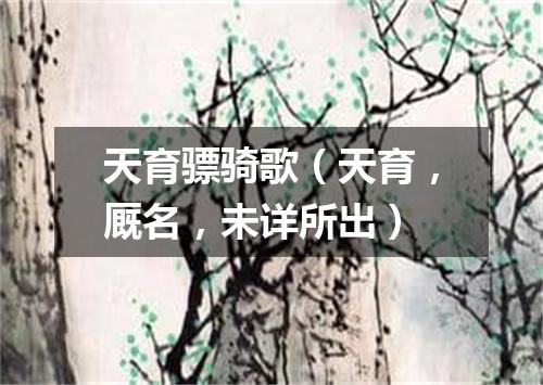 天育骠骑歌（天育，厩名，未详所出）