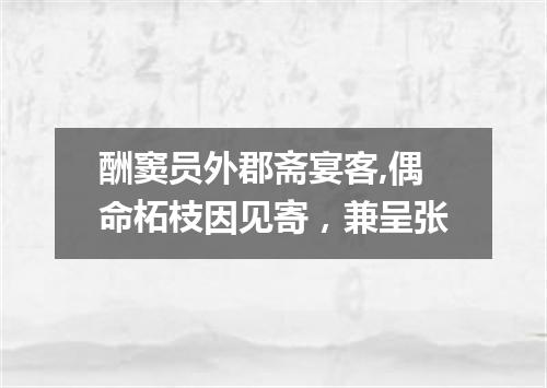 酬窦员外郡斋宴客,偶命柘枝因见寄，兼呈张