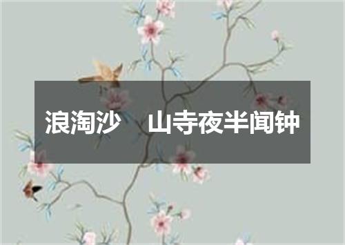 浪淘沙　山寺夜半闻钟