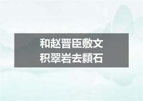 和赵晋臣敷文积翠岩去纇石
