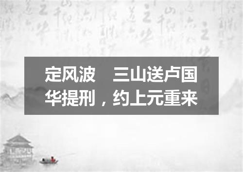 定风波　三山送卢国华提刑，约上元重来