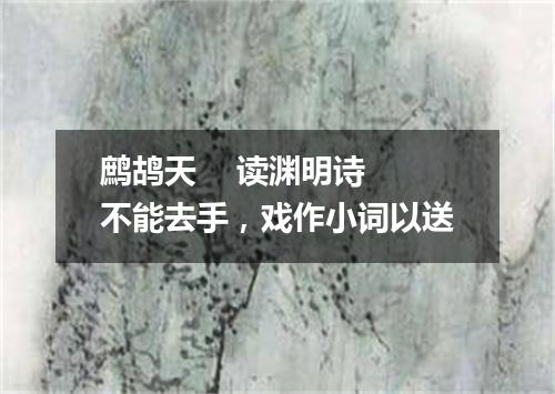 鹧鸪天    读渊明诗不能去手，戏作小词以送