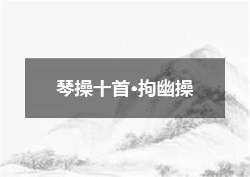 琴操十首·拘幽操
