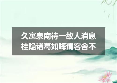 久寓泉南待一故人消息桂隐诸葛如晦谓客舍不