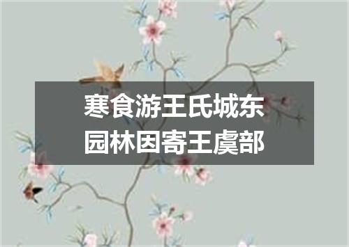 寒食游王氏城东园林因寄王虞部