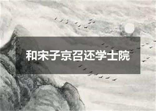 和宋子京召还学士院