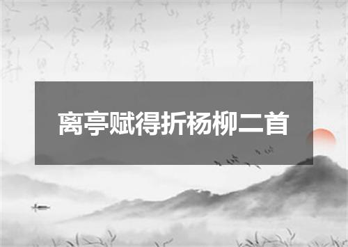 离亭赋得折杨柳二首