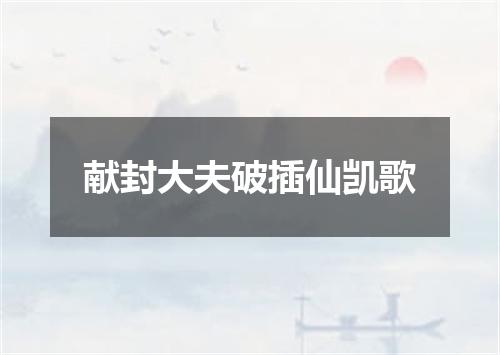 献封大夫破插仙凯歌