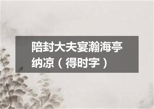 陪封大夫宴瀚海亭纳凉（得时字）