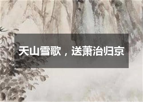 天山雪歌，送萧治归京