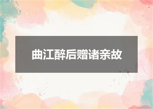曲江醉后赠诸亲故