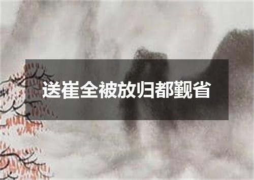 送崔全被放归都觐省