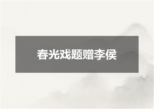 春光戏题赠李侯