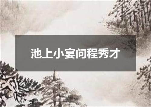 池上小宴问程秀才