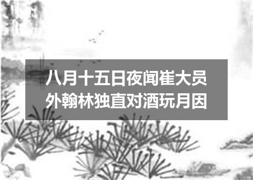 八月十五日夜闻崔大员外翰林独直对酒玩月因