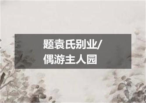 题袁氏别业/偶游主人园