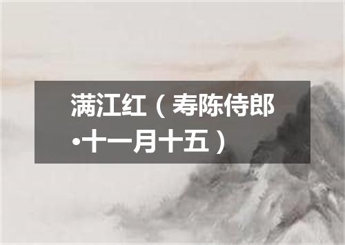 满江红（寿陈侍郎·十一月十五）
