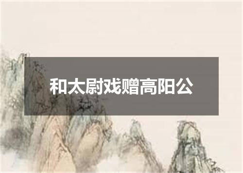 和太尉戏赠高阳公
