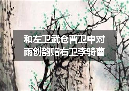 和左卫武仓曹卫中对雨创韵赠右卫李骑曹