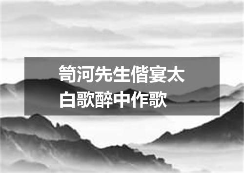 笥河先生偕宴太白歌醉中作歌