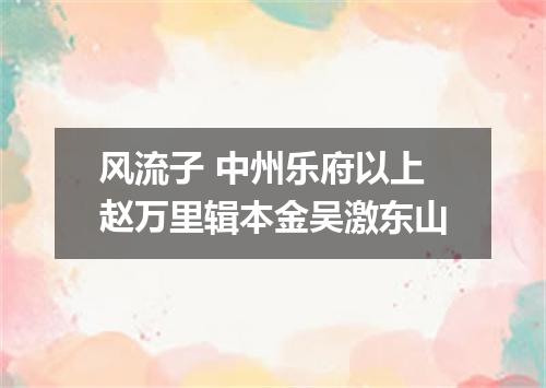 风流子 中州乐府以上赵万里辑本金吴激东山
