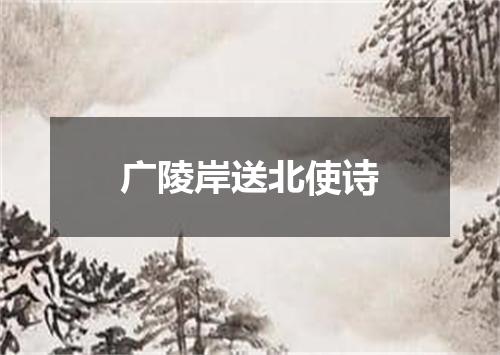 广陵岸送北使诗