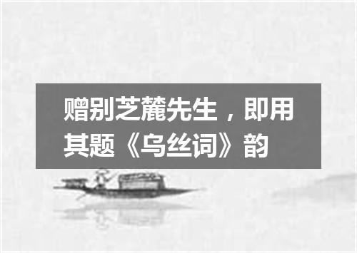 赠别芝麓先生，即用其题《乌丝词》韵