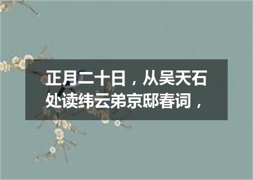 正月二十日，从吴天石处读纬云弟京邸春词，