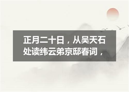 正月二十日，从吴天石处读纬云弟京邸春词，