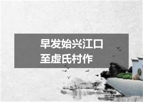 早发始兴江口至虚氏村作