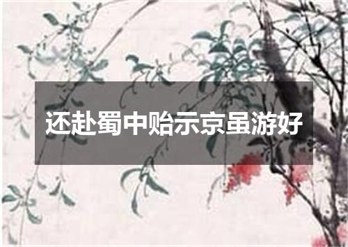还赴蜀中贻示京虽游好