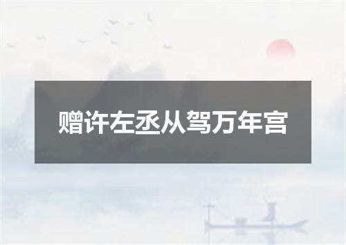 赠许左丞从驾万年宫