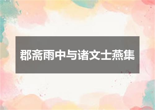 郡斋雨中与诸文士燕集
