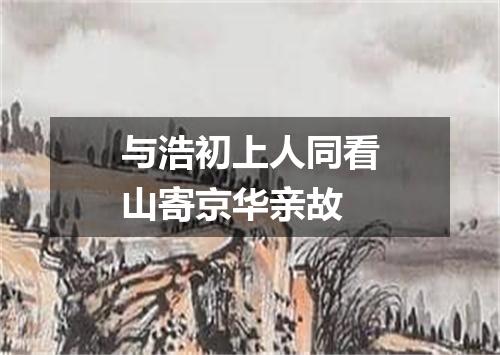 与浩初上人同看山寄京华亲故