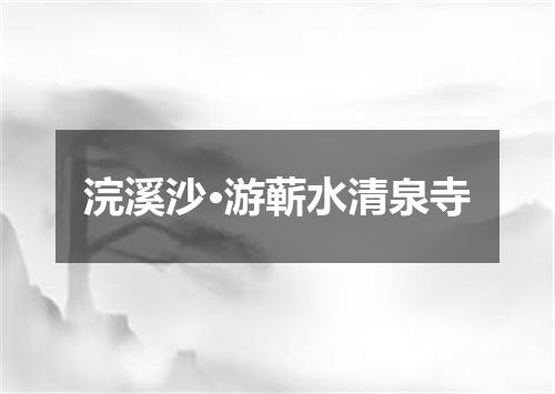 浣溪沙·游蕲水清泉寺